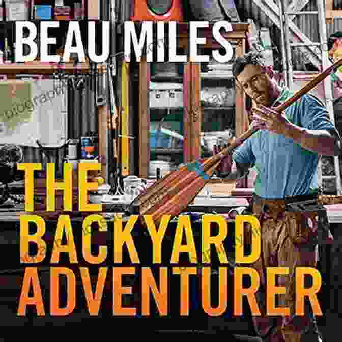 Beau Miles, Known As The Backyard Adventurer, Explores The Natural Wonders Of His Backyard, Inspiring Others To Connect With The Beauty Of Nature. The Backyard Adventurer Beau Miles