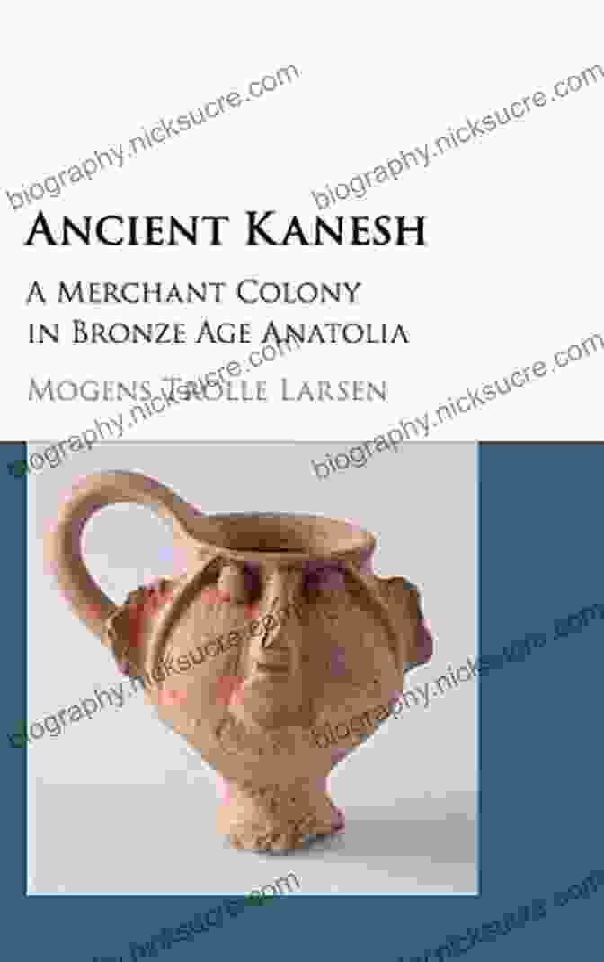 Merchant Colony In Bronze Age Anatolia Ancient Kanesh: A Merchant Colony In Bronze Age Anatolia