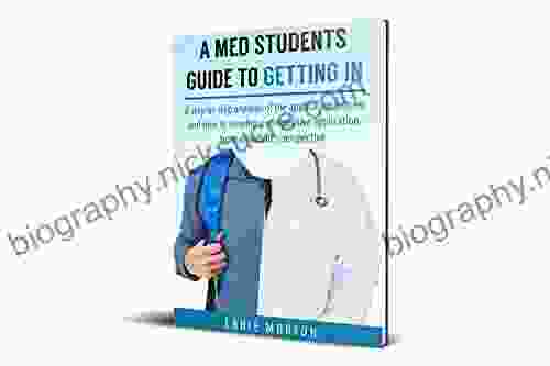 A Med Students Guide To Getting In: A Step By Step Analysis Of The Application Process And How To Develop A Competitive Application From A Student S Perspective
