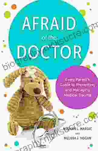 Afraid Of The Doctor: Every Parent S Guide To Preventing And Managing Medical Trauma