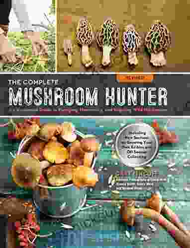 The Complete Mushroom Hunter Revised: Illustrated Guide To Foraging Harvesting And Enjoying Wild Mushrooms Including New Sections On Growing Your Own Incredible Edibles And Off Season Collecting