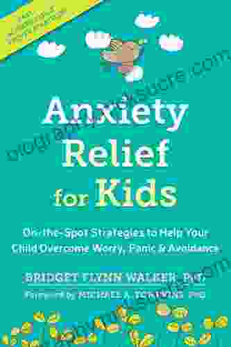Anxiety Relief For Kids: On The Spot Strategies To Help Your Child Overcome Worry Panic And Avoidance