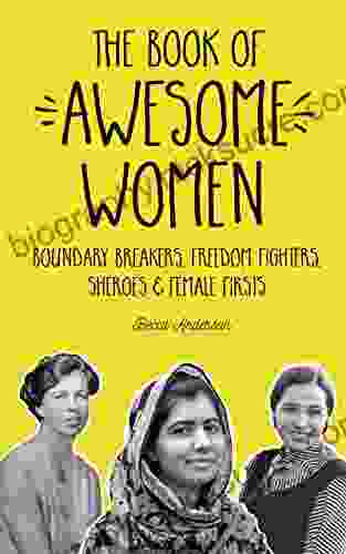 The Of Awesome Women: Boundary Breakers Freedom Fighters Sheroes And Female Firsts (Teenage Girl Gift Ages 13 17)