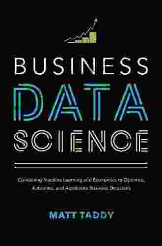 Business Data Science: Combining Machine Learning And Economics To Optimize Automate And Accelerate Business Decisions