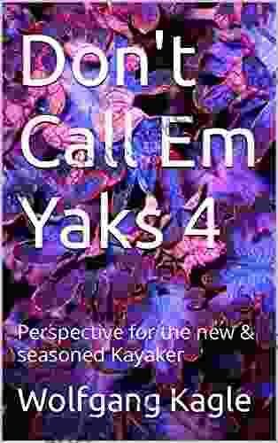 Don T Call Em Yaks 4: Perspective For The New Seasoned Kayaker