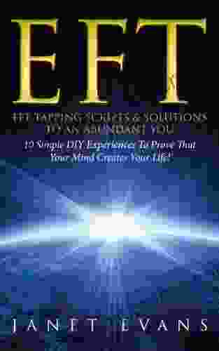 EFT: EFT Tapping Scripts Solutions To An Abundant YOU: 10 Simple DIY Experiences To Prove That Your Mind Creates Your Life
