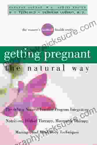 Getting Pregnant The Natural Way: The 6 Step Natural Fertility Program Integrating Nutrition Herbal Therapy Movement Therapy Massage And Mind Body Techniques (Women S Natural Heal)