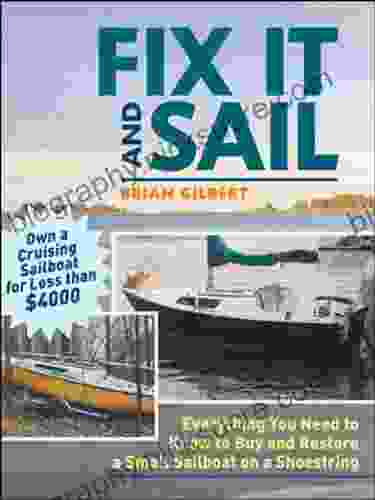Fix It And Sail: Everything You Need To Know To Buy And Retore A Small Sailboat On A Shoestring