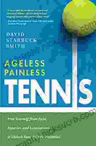 Ageless Painless Tennis: Free Yourself From Pain Injuries And Limitations Unlock Your Athletic Potential