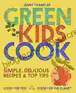 Green Kids Cook: Simple Delicious Recipes Top Tips: Good For You Good For The Planet
