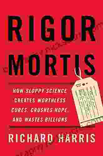 Rigor Mortis: How Sloppy Science Creates Worthless Cures Crushes Hope And Wastes Billions