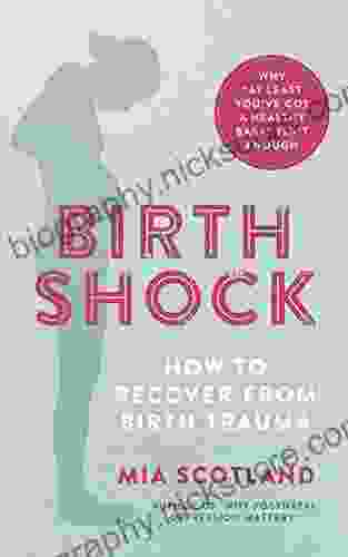 Birth Shock: How To Recover From Birth Trauma Why At Least You Ve Got A Healthy Baby Isn T Enough