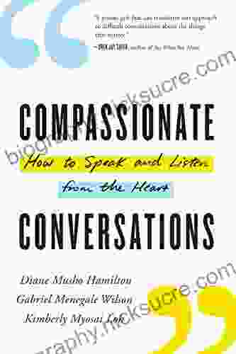 Compassionate Conversations: How To Speak And Listen From The Heart