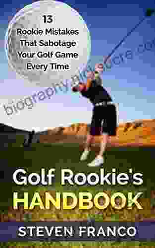 Golf: Rookie S Handbook 13 Rookie Mistakes That Sabotage Your Golf Game Every Time (golf Swing Chip Shots Golf Putt Lifetime Sports Pitch Shots Golf Basics)