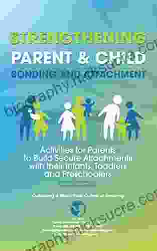 Strengthening Parent Child Bonding And Attachment: Activities For Parents To Build Secure Attachments With Their Infants Toddlers And Preschoolers