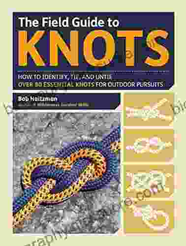 The Field Guide To Knots: How To Identify Tie And Untie Over 80 Essential Knots For Outdoor Pursuits