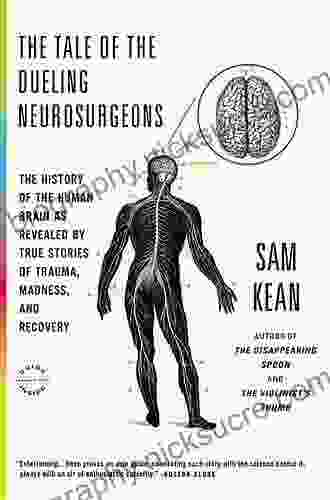 The Tale Of The Dueling Neurosurgeons: The History Of The Human Brain As Revealed By True Stories Of Trauma Madness And Recovery