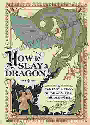 How To Slay A Dragon: A Fantasy Hero S Guide To The Real Middle Ages
