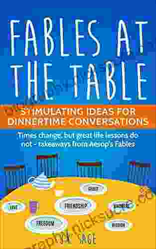Fables At The Table: Stimulating Ideas For Dinnertime Conversations: Times Change But Great Life Lessons Do Not Aesop S Fables Are A Timeless Collection Of Valuable Life Lessons
