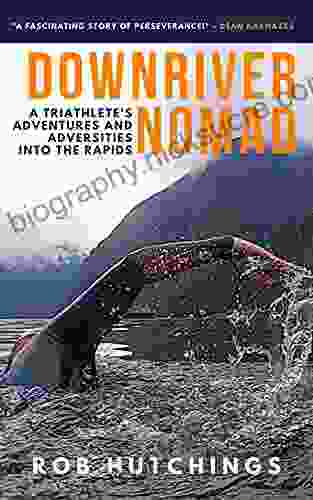 Downriver Nomad: A Triathlete S Adventures And Adversities Into The Rapids