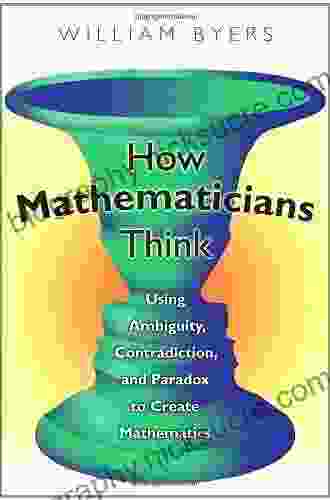 How Mathematicians Think: Using Ambiguity Contradiction And Paradox To Create Mathematics