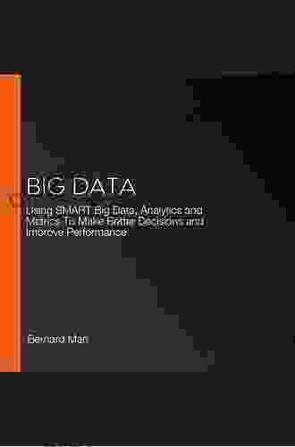 Big Data: Using SMART Big Data Analytics And Metrics To Make Better Decisions And Improve Performance